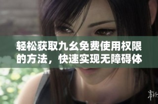 轻松获取九幺免费使用权限的方法，快速实现无障碍体验