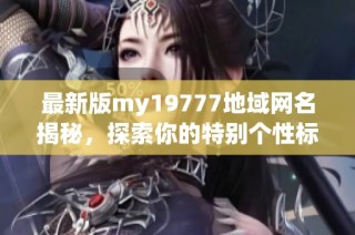 最新版my19777地域网名揭秘，探索你的特别个性标签