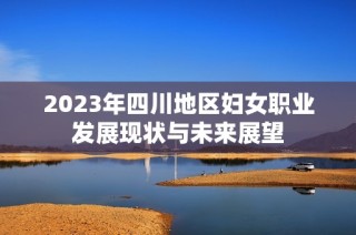 2023年四川地区妇女职业发展现状与未来展望