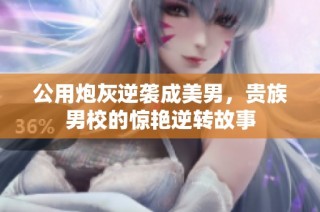 公用炮灰逆袭成美男，贵族男校的惊艳逆转故事