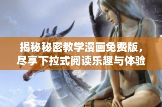揭秘秘密教学漫画免费版，尽享下拉式阅读乐趣与体验