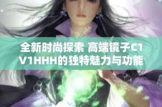 全新时尚探索 高端镜子C1V1HHH的独特魅力与功能解析