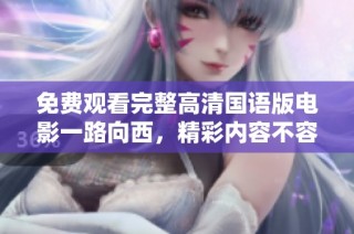免费观看完整高清国语版电影一路向西，精彩内容不容错过