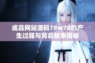 成品网站源码78w78的产生过程与背后故事揭秘