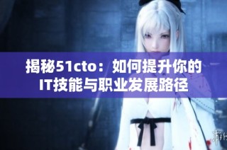 揭秘51cto：如何提升你的IT技能与职业发展路径