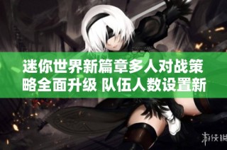 迷你世界新篇章多人对战策略全面升级 队伍人数设置新规大揭秘