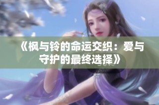 《枫与铃的命运交织：爱与守护的最终选择》