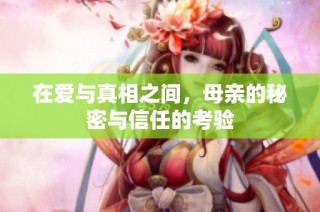 在爱与真相之间，母亲的秘密与信任的考验