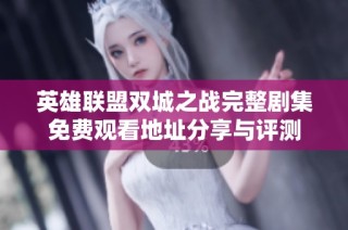 英雄联盟双城之战完整剧集免费观看地址分享与评测
