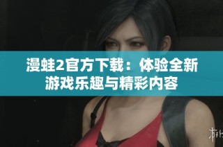 漫蛙2官方下载：体验全新游戏乐趣与精彩内容