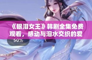 《眼泪女王》韩剧全集免费观看，感动与泪水交织的爱情故事