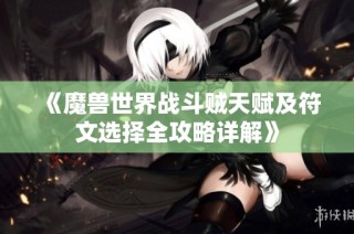 《魔兽世界战斗贼天赋及符文选择全攻略详解》