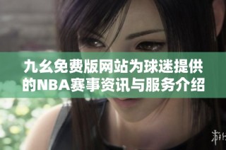 九幺免费版网站为球迷提供的NBA赛事资讯与服务介绍