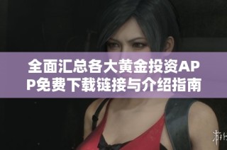 全面汇总各大黄金投资APP免费下载链接与介绍指南