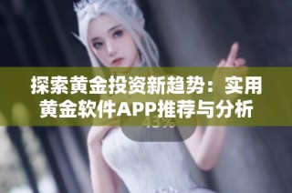 探索黄金投资新趋势：实用黄金软件APP推荐与分析