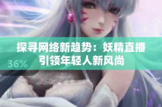 探寻网络新趋势：妖精直播引领年轻人新风尚