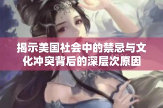 揭示美国社会中的禁忌与文化冲突背后的深层次原因