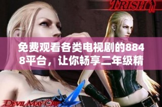 免费观看各类电视剧的8848平台，让你畅享二年级精彩内容