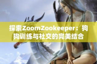 探索ZoomZookeeper：狗狗训练与社交的完美结合