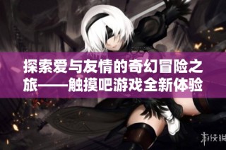 探索爱与友情的奇幻冒险之旅——触摸吧游戏全新体验