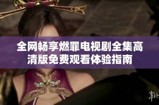 全网畅享燃罪电视剧全集高清版免费观看体验指南
