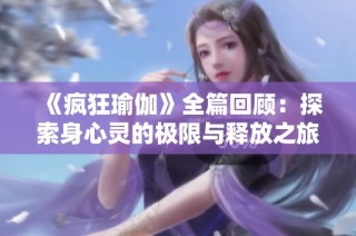 《疯狂瑜伽》全篇回顾：探索身心灵的极限与释放之旅