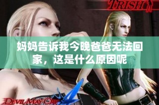 妈妈告诉我今晚爸爸无法回家，这是什么原因呢