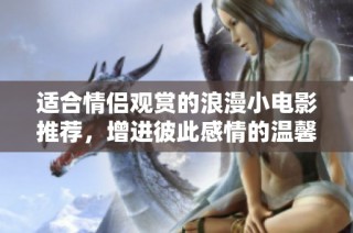 适合情侣观赏的浪漫小电影推荐，增进彼此感情的温馨之选