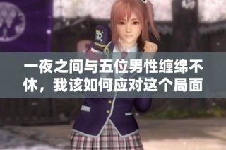 一夜之间与五位男性缠绵不休，我该如何应对这个局面呢