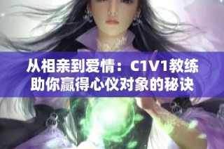 从相亲到爱情：C1V1教练助你赢得心仪对象的秘诀