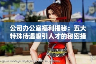 公司办公室福利揭秘：五大特殊待遇吸引人才的秘密措施