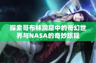 探索哥布林洞窟中的奇幻世界与NASA的奇妙旅程