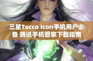 三星Tocco Icon手机用户必备 腾讯手机管家下载指南
