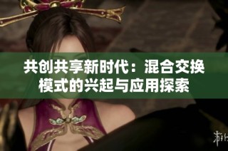 共创共享新时代：混合交换模式的兴起与应用探索