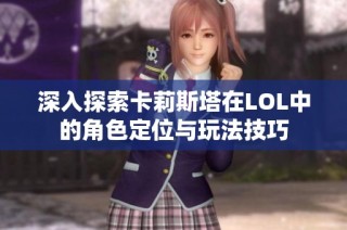 深入探索卡莉斯塔在LOL中的角色定位与玩法技巧