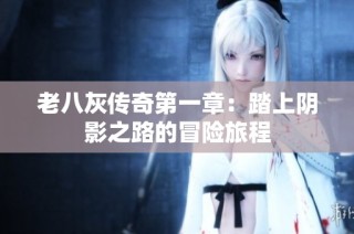 老八灰传奇第一章：踏上阴影之路的冒险旅程