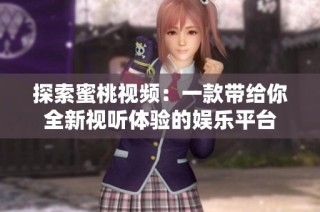 探索蜜桃视频：一款带给你全新视听体验的娱乐平台