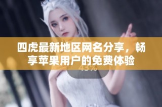 四虎最新地区网名分享，畅享苹果用户的免费体验