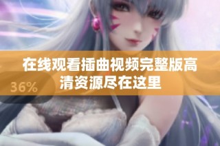在线观看插曲视频完整版高清资源尽在这里