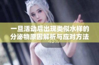 一旦活动后出现类似水样的分泌物原因解析与应对方法