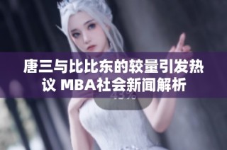 唐三与比比东的较量引发热议 MBA社会新闻解析