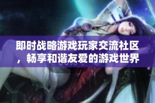 即时战略游戏玩家交流社区，畅享和谐友爱的游戏世界