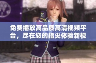 免费播放高品质高清视频平台，尽在您的指尖体验新视界