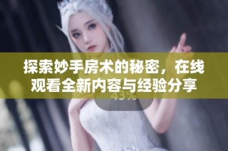 探索妙手房术的秘密，在线观看全新内容与经验分享