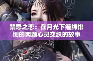 禁忌之恋：在月光下缠绵悱恻的两颗心灵交织的故事