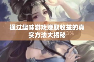 通过趣味游戏赚取收益的真实方法大揭秘