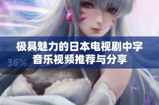 极具魅力的日本电视剧中字音乐视频推荐与分享