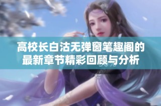 高校长白沽无弹窗笔趣阁的最新章节精彩回顾与分析
