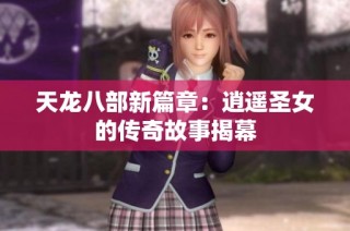 天龙八部新篇章：逍遥圣女的传奇故事揭幕