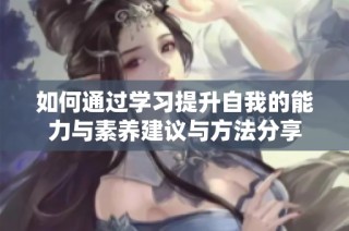 如何通过学习提升自我的能力与素养建议与方法分享